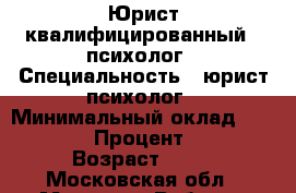 Юрист квалифицированный , психолог › Специальность ­ юрист психолог › Минимальный оклад ­ 50 000 › Процент ­ 10 › Возраст ­ 44 - Московская обл., Москва г. Работа » Резюме   